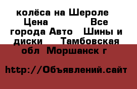 колёса на Шероле › Цена ­ 10 000 - Все города Авто » Шины и диски   . Тамбовская обл.,Моршанск г.